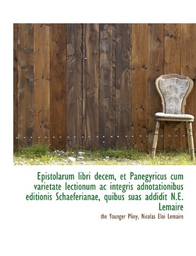 Epistolarum libri decem, et Panegyricus cum varietate lectionum ac integris adnotationibus editionis (9781115504584) by Pliny, The Younger; Lemaire, Nicolas Eloi