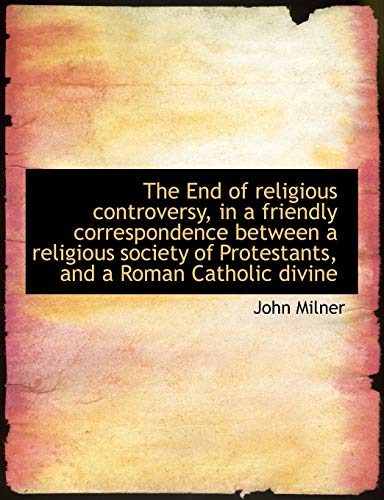 The End of religious controversy, in a friendly correspondence between a religious society of Protes (9781115508414) by Milner, John