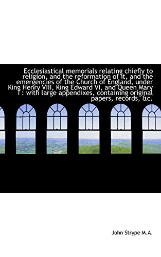 Ecclesiastical memorials relating chiefly to religion, and the reformation of it, and the emergencie (9781115515238) by Strype, John