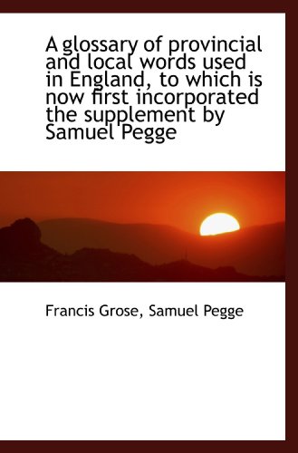 A glossary of provincial and local words used in England, to which is now first incorporated the sup (9781115529549) by Grose, Francis; Pegge, Samuel