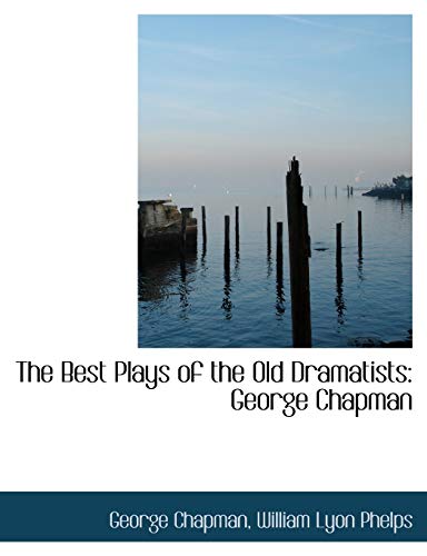 The Best Plays of the Old Dramatists: George Chapman (9781115535113) by Chapman, George; Phelps, William Lyon