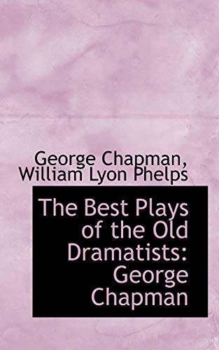 The Best Plays of the Old Dramatists: George Chapman (9781115535120) by Chapman, George; Phelps, William Lyon