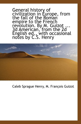General history of civilization in Europe, from the fall of the Roman empire to the French revolutio (9781115536349) by Henry, Caleb Sprague; Guizot, M. FranÃ§ois