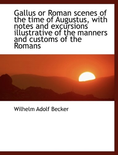 9781115538411: Gallus or Roman scenes of the time of Augustus, with notes and excursions illustrative of the manner