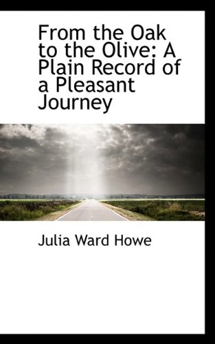 From the Oak to the Olive: A Plain Record of a Pleasant Journey - Howe, Julia Ward