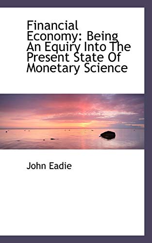 Financial Economy: Being An Equiry Into The Present State Of Monetary Science (9781115549783) by Eadie, John