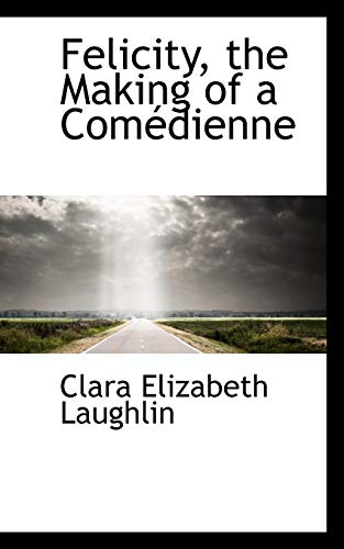 Felicity, the Making of a ComÃ©dienne (9781115551441) by Laughlin, Clara Elizabeth