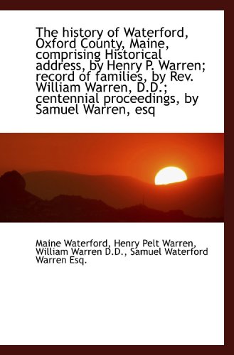 The history of Waterford, Oxford County, Maine, comprising Historical address, by Henry P. Warren; r (9781115553308) by Waterford, Maine; Warren, Henry Pelt