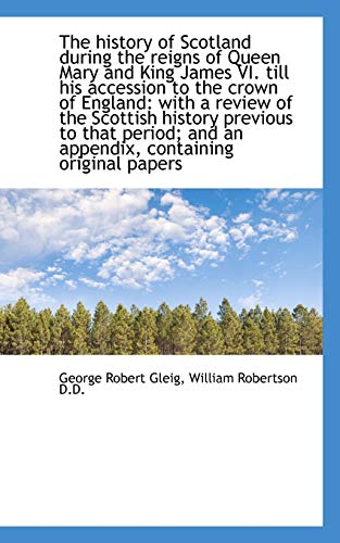 The history of Scotland during the reigns of Queen Mary and King James VI. till his accession to the (9781115555685) by Gleig, George Robert; Robertson, William