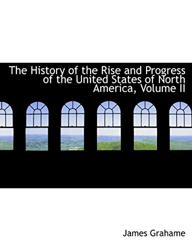 The History of the Rise and Progress of the United States of North America, Volume II (9781115556071) by Grahame, James