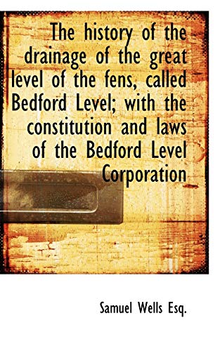 The history of the drainage of the great level of the fens, called Bedford Level; with the constitut (9781115563703) by Wells, Samuel