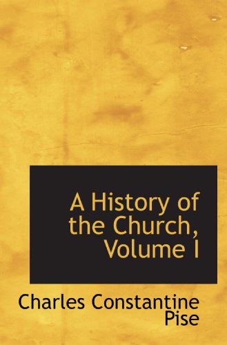 A History of the Church, Volume I (9781115564502) by Pise, Charles Constantine