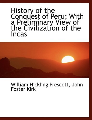History of the Conquest of Peru; With a Preliminary View of the Civilization of the Incas (9781115566438) by Prescott, William Hickling; Kirk, John Foster