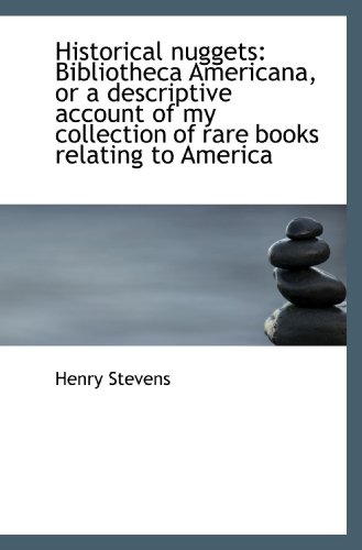 Historical nuggets: Bibliotheca Americana, or a descriptive account of my collection of rare books r (9781115568227) by Stevens, Henry