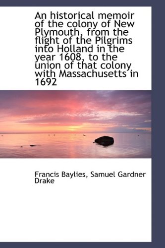 An historical memoir of the colony of New Plymouth, from the flight of the Pilgrims into Holland in (9781115568456) by Baylies, Francis; Drake, Samuel Gardner