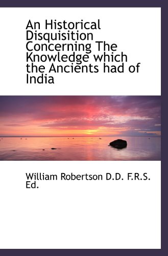 An Historical Disquisition Concerning The Knowledge which the Ancients had of India (9781115568661) by Robertson, William