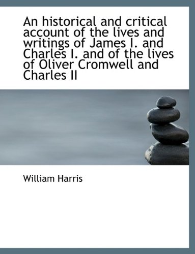 An historical and critical account of the lives and writings of James I. and Charles I. and of the l (9781115569293) by Harris, William