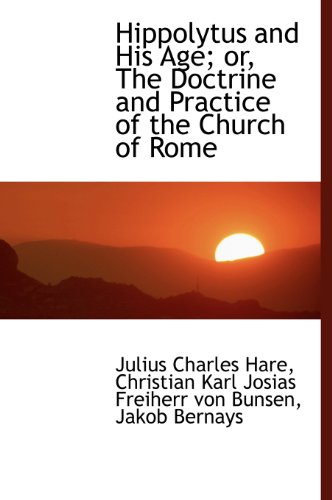 Hippolytus and His Age; or, The Doctrine and Practice of the Church of Rome (9781115572835) by Hare, Julius Charles; Bunsen, Christian Karl Josias Freiherr V; Bernays, Jakob