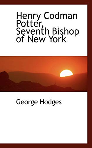 Henry Codman Potter, Seventh Bishop of New York (9781115576345) by Hodges, George