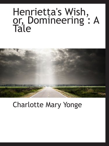 Henrietta's Wish, or, Domineering: A Tale (9781115576475) by Yonge, Charlotte Mary