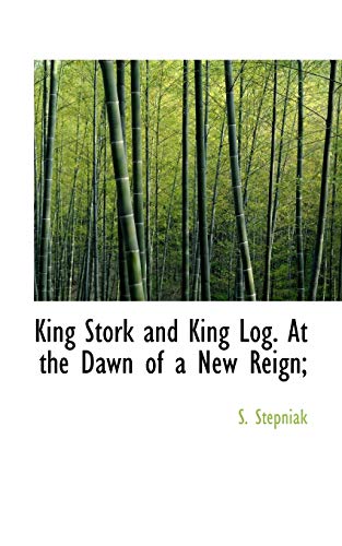 King Stork and King Log. At the Dawn of a New Reign; (9781115583428) by Stepniak, S.