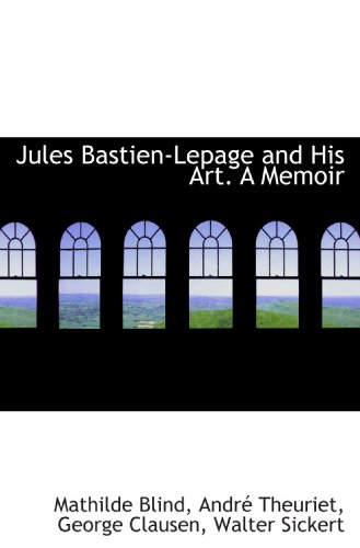 Jules Bastien-Lepage and His Art. A Memoir (9781115585682) by Blind, Mathilde; Theuriet, AndrÃ©; Clausen, George; Sickert, Walter