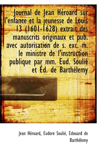 Beispielbild fr Journal de Jean Hroard sur l'enfance et la jeunesse de Louis 13 (1601-1628) extrait des manuscrits (French Edition) zum Verkauf von Revaluation Books