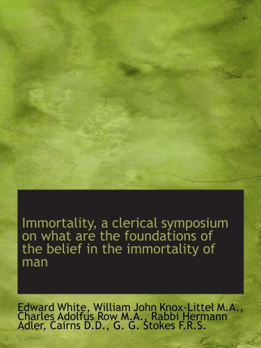 Immortality, a clerical symposium on what are the foundations of the belief in the immortality of ma (9781115603959) by White, Edward; Knox-Littel, William John; Row, Charles Adolfus; Adler, Rabbi Hermann; Cairns, .; Stokes, G. G.