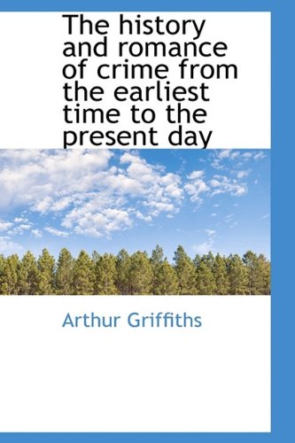 The history and romance of crime from the earliest time to the present day (9781115612401) by Griffiths, Arthur