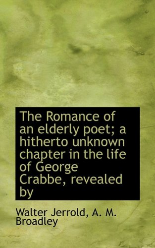 The Romance of an elderly poet; a hitherto unknown chapter in the life of George Crabbe, revealed by (9781115615891) by Jerrold, Walter; Broadley, A. M.