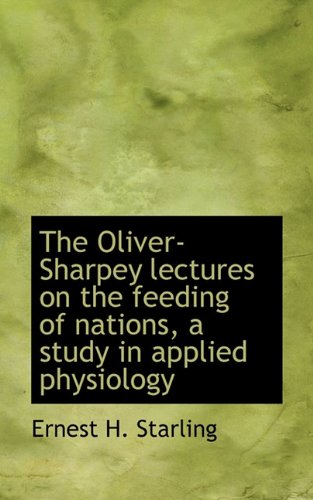 The Oliver-Sharpey Lectures on the Feeding of Nations, a Study in Applied Physiology - Ernest H. Starling