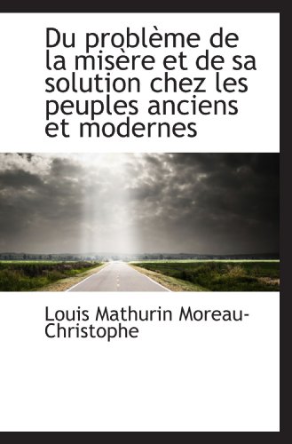 Du problÃ¨me de la misÃ¨re et de sa solution chez les peuples anciens et modernes (French Edition) (9781115624923) by Moreau-Christophe, Louis Mathurin