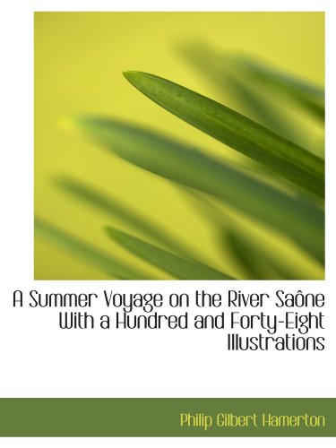 A Summer Voyage on the River SaÃ´ne With a Hundred and Forty-Eight Illustrations (9781115628938) by Hamerton, Philip Gilbert