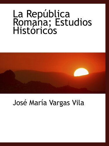 La RepÃºblica Romana; Estudios HistÃ³ricos (Spanish Edition) (9781115637633) by Vargas Vila, JosÃ© MarÃ­a