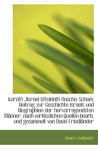 Koroth Jisroel W'toldoth Ansche-Schem: Beitrag zur Geschichte Israels und Biographien der hervorrage (German Edition) (9781115643009) by FriedlÃ¤nder, David