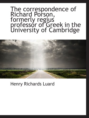 The correspondence of Richard Porson, formerly regius professor of Greek in the University of Cambri (9781115644976) by Luard, Henry Richards