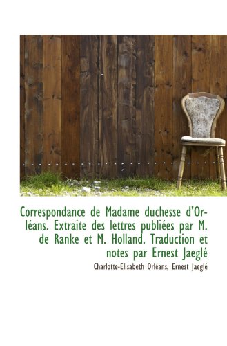 Stock image for Correspondance de Madame duchesse d'Orlans. Extraite des lettres publies par M. de Ranke et M. Hol (French Edition) for sale by Revaluation Books