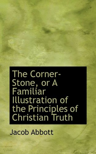 The Corner-Stone, or A Familiar Illustration of the Principles of Christian Truth (9781115645768) by Abbott, Jacob