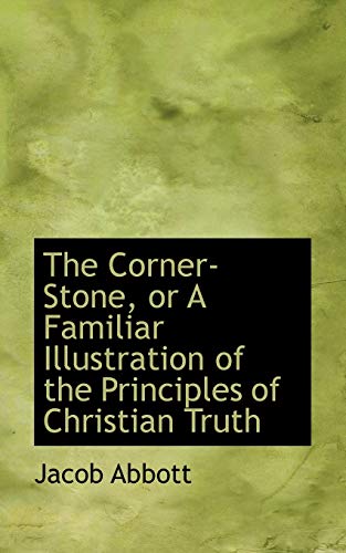 The Corner-Stone, or A Familiar Illustration of the Principles of Christian Truth (9781115645782) by Abbott, Jacob