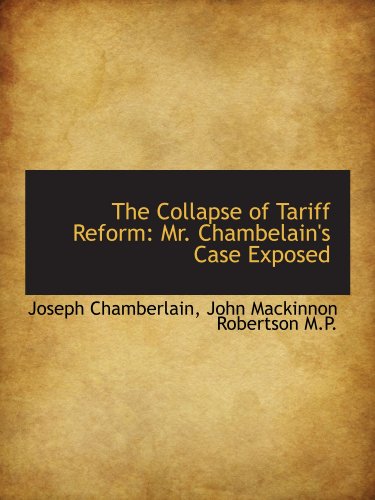 Stock image for The Collapse of Tariff Reform: Mr. Chambelain's Case Exposed for sale by Revaluation Books