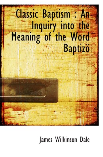Imagen de archivo de Classic Baptism : An Inquiry into the Meaning of the Word Baptiz a la venta por Revaluation Books