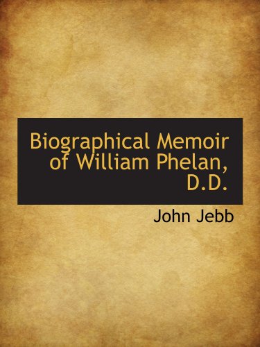 Biographical Memoir of William Phelan, D.D. (9781115672078) by Jebb, John