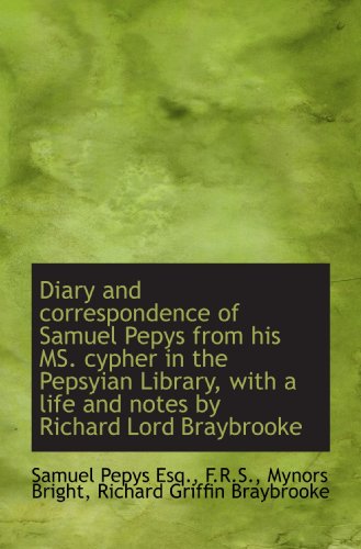 Diary and correspondence of Samuel Pepys from his MS. cypher in the Pepsyian Library, with a life an (9781115684880) by Pepys, Samuel; Bright, Mynors