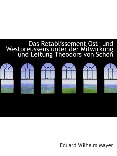 Stock image for Das Retablissement Ost- und Westpreussens unter der Mitwirkung und Leitung Theodors von Schn (German Edition) for sale by Revaluation Books