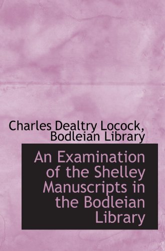 An Examination of the Shelley Manuscripts in the Bodleian Library (9781115708098) by Bodleian Library, .; Locock, Charles Dealtry