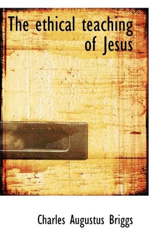 The ethical teaching of Jesus (9781115710794) by Briggs, Charles Augustus