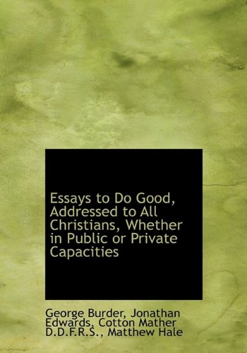 Essays to Do Good, Addressed to All Christians, Whether in Public or Private Capacities (9781115711883) by Burder, George; Edwards, Jonathan; Mather, Cotton