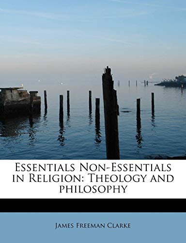 Essentials Non-Essentials in Religion: Theology and philosophy (9781115711968) by Clarke, James Freeman