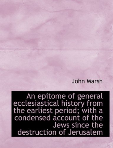 An epitome of general ecclesiastical history from the earliest period; with a condensed account of t (9781115716444) by Marsh, John