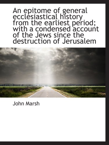 An epitome of general ecclesiastical history from the earliest period; with a condensed account of t (9781115716475) by Marsh, John